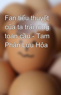 Fan tiểu thuyết của ta trải rộng toàn cầu - Tam Phân Lưu Hỏa