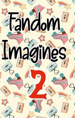 Fandom Imagines 2