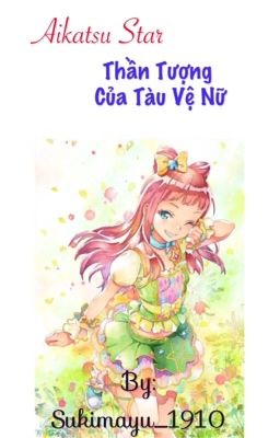 [ Fanfic Aikatsu Star ] Thần Tượng Của Tàu Vệ Nữ 