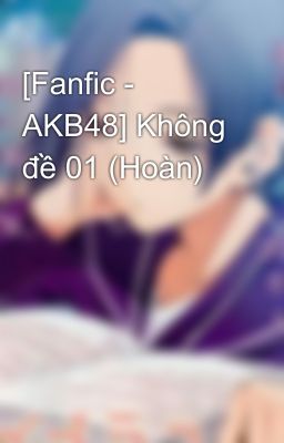 [Fanfic - AKB48] Không đề 01 (Hoàn)