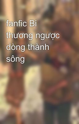 fanfic Bi thương ngược dòng thành sông