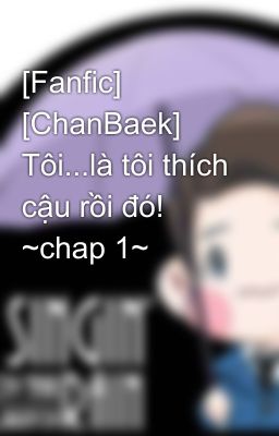 [Fanfic] [ChanBaek] Tôi...là tôi thích cậu rồi đó! ~chap 1~