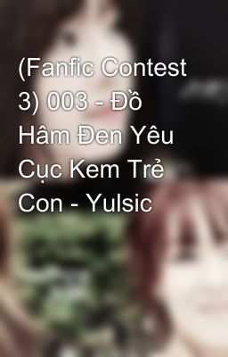 (Fanfic Contest 3) 003 - Đồ Hâm Đen Yêu Cục Kem Trẻ Con - Yulsic