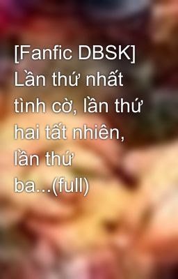 [Fanfic DBSK] Lần thứ nhất tình cờ, lần thứ hai tất nhiên, lần thứ ba...(full)