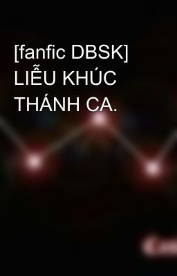 [fanfic DBSK] LIỄU KHÚC THÁNH CA.