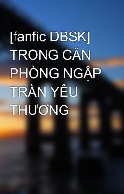 [fanfic DBSK] TRONG CĂN PHÒNG NGẬP TRÀN YÊU THƯƠNG