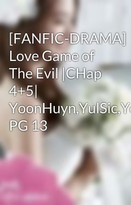 [FANFIC-DRAMA] Love Game of The Evil |CHap 4+5| YoonHuyn,YulSic,YoonSic| PG 13