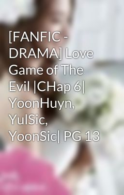 [FANFIC - DRAMA] Love Game of The Evil |CHap 6| YoonHuyn, YulSic, YoonSic| PG 13