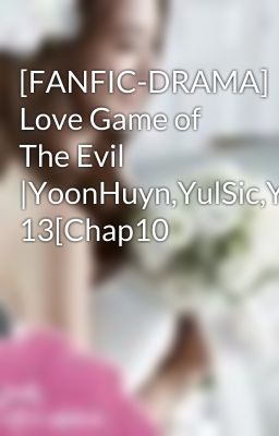 [FANFIC-DRAMA] Love Game of The Evil |YoonHuyn,YulSic,YoonSic|PG 13[Chap10