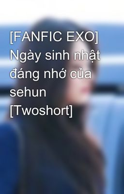 [FANFIC EXO] Ngày sinh nhật đáng nhớ của sehun [Twoshort]