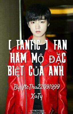 [Fanfic] _ FAN HÂM MỘ ĐẶT BIỆT CỦA ANH