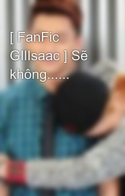 [ FanFic GIlIsaac ] Sẽ không......