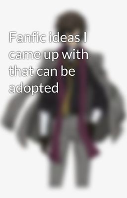 Fanfic ideas I came up with that can be adopted