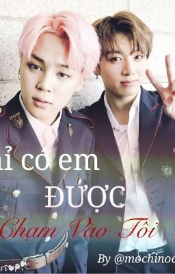 [ Fanfic] [ JIKOOK/MINKOOK ] CHỈ CÓ EM ĐƯỢC CHẠM VÀO TÔI 