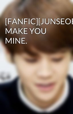 [FANFIC][JUNSEOB][Drabble][REUP] MAKE YOU MINE.