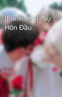 [Fanfic KN]  Nụ Hôn Đầu