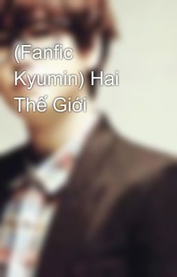 (Fanfic Kyumin) Hai Thế Giới