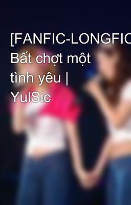 [FANFIC-LONGFIC] Bất chợt một tình yêu | YulSic