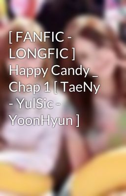 [ FANFIC - LONGFIC ] Happy Candy _ Chap 1 [ TaeNy - YulSic - YoonHyun ]