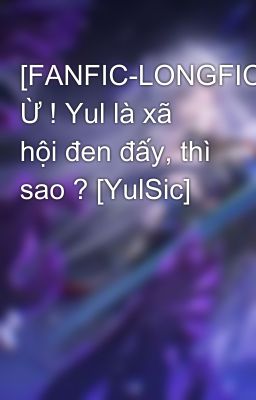 [FANFIC-LONGFIC] Ừ ! Yul là xã hội đen đấy, thì sao ? [YulSic]