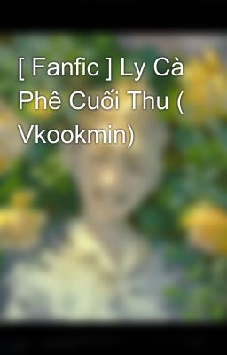 [ Fanfic ] Ly Cà Phê Cuối Thu ( Vkookmin)