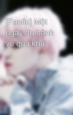 [Fanfic] Một ngày du hành về quá khứ