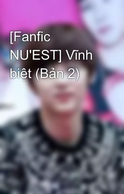 [Fanfic NU'EST] Vĩnh biệt (Bản 2)