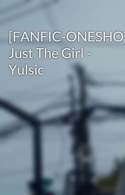 [FANFIC-ONESHOT] Just The Girl - Yulsic