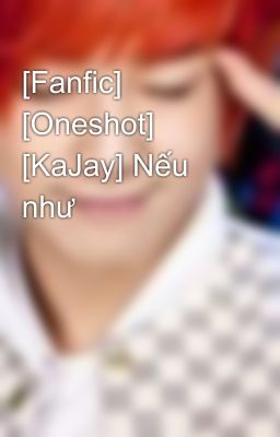 [Fanfic] [Oneshot] [KaJay] Nếu như