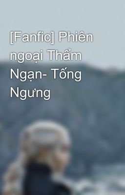 [Fanfic] Phiên ngoại Thẩm Ngạn- Tống Ngưng