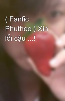 ( Fanfic Phuthee ) Xin lỗi cậu ...!