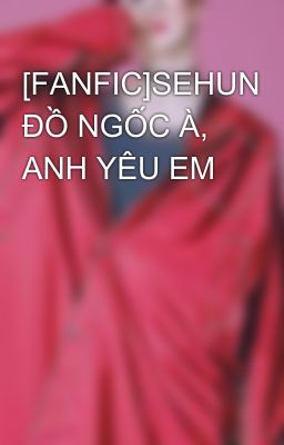 [FANFIC]SEHUN ĐỒ NGỐC À, ANH YÊU EM