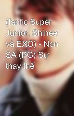 (fanfic Super Junior, Shinee và EXO) - Non SA (PG) Sự thay thế