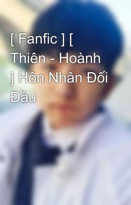 [ Fanfic ] [ Thiên - Hoành ] Hôn Nhân Đối Đầu 