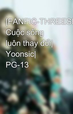 [FANFIC-THREESHOT] Cuộc sống luôn thay đổi| Yoonsic| PG-13