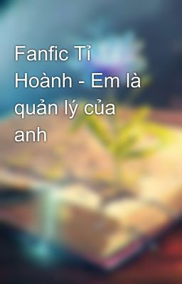 Fanfic Tỉ Hoành - Em là quản lý của anh