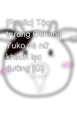 [Fanfic] Tộc trưởng Oshima Yuko và nữ khách lạc đường [G]