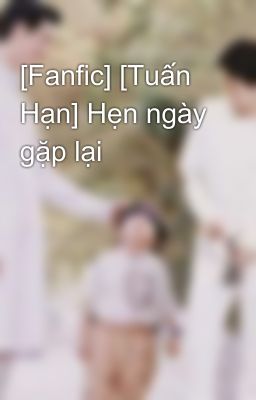 [Fanfic] [Tuấn Hạn] Hẹn ngày gặp lại 