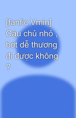 [fanfic Vmin] Cậu chủ nhỏ , bớt dễ thương đi được không ?