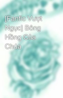 [Fanfic Vượt Ngục] Bông Hồng Của Chúa