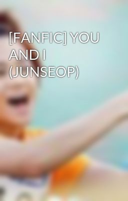 [FANFIC] YOU AND I (JUNSEOP)