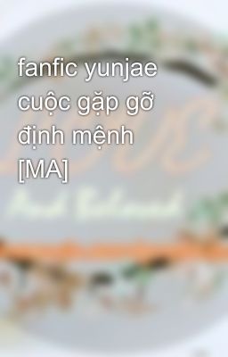 fanfic yunjae cuộc gặp gỡ định mệnh [MA]