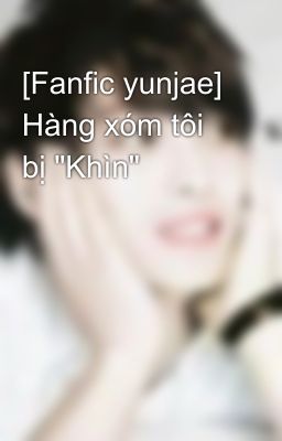 [Fanfic yunjae] Hàng xóm tôi bị 