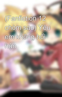 (Fanfiction 12 chòm sao) Yêu em không hối hận