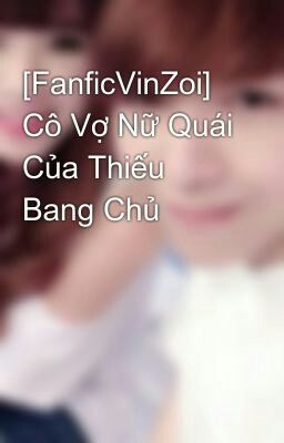 [FanficVinZoi] Cô Vợ Băng Giá Của Thiếu Bang Chủ