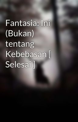 Fantasia: Ini (Bukan) tentang Kebebasan [ Selesai ]