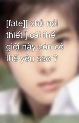 [fate][ chủ nói thiết ] cái thế giới này còn có thể yêu sao ?