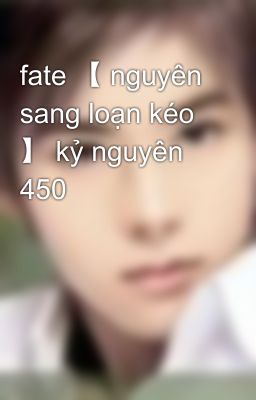 fate 【 nguyên sang loạn kéo 】 kỷ nguyên 450