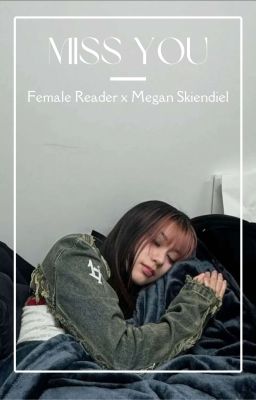 {Fem!Reader X Megan Skiendiel} MISS YOU