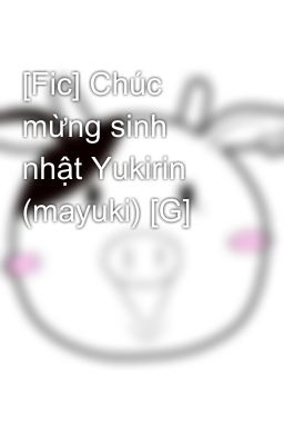 [Fic] Chúc mừng sinh nhật Yukirin (mayuki) [G]